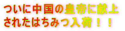 ついに中国の皇帝に献上 されたはちみつ入荷！！